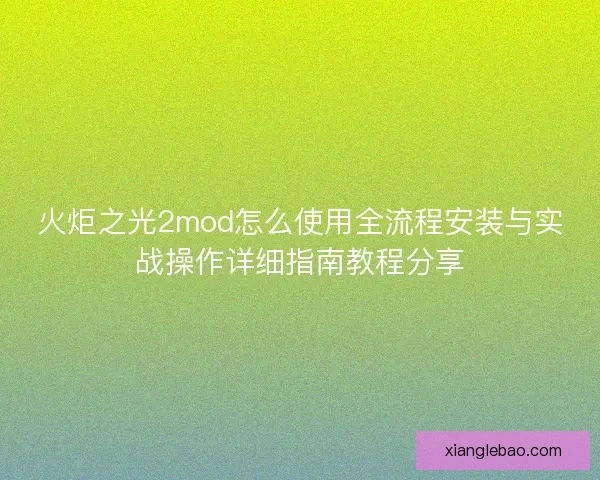 火炬之光2mod怎么使用全流程安装与实战操作详细指南教程分享
